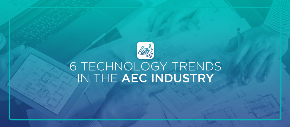 6 Technology Trends in the AEC Industry